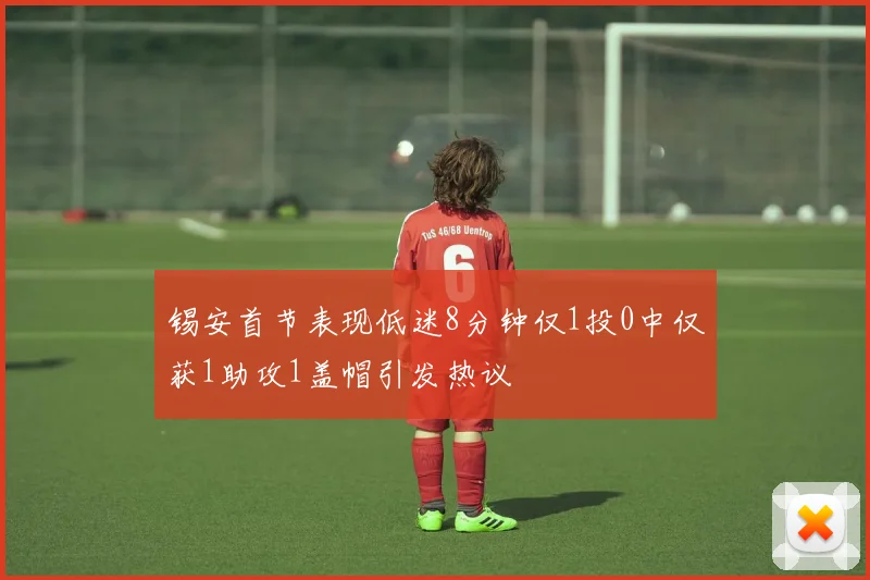锡安首节表现低迷8分钟仅1投0中仅获1助攻1盖帽引发热议