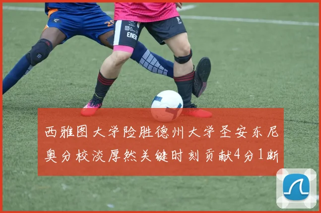 西雅图大学险胜德州大学圣安东尼奥分校淡厚然关键时刻贡献4分1断