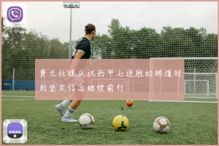 费兰社媒庆祝西甲七连胜的辉煌时刻坚定信念继续前行