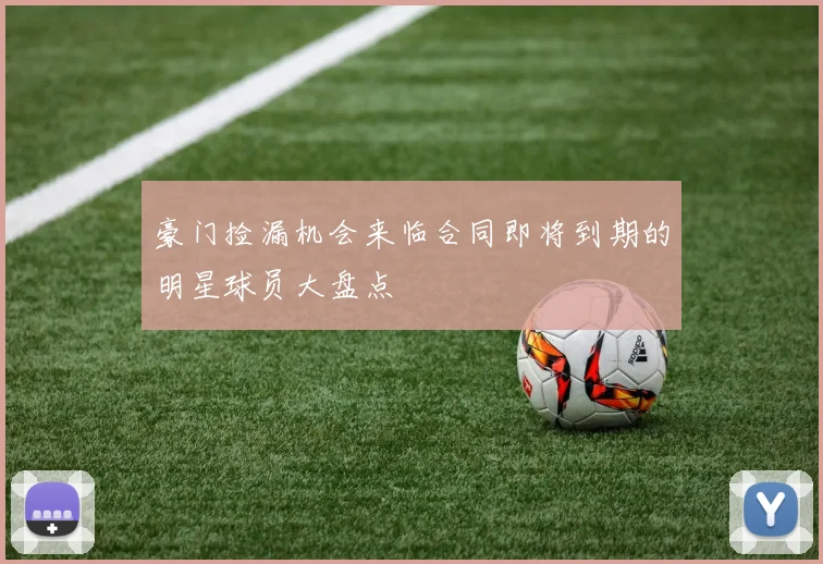 豪门捡漏机会来临合同即将到期的明星球员大盘点