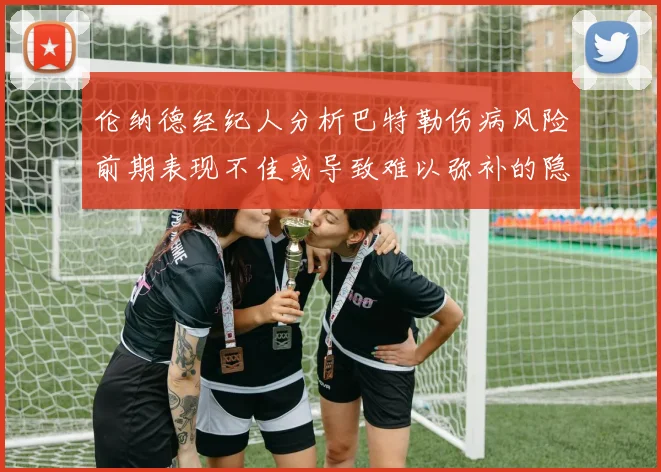 伦纳德经纪人分析巴特勒伤病风险前期表现不佳或导致难以弥补的隐患