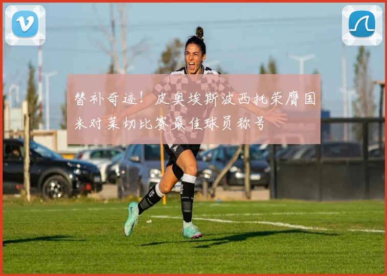 替补奇迹！皮奥埃斯波西托荣膺国米对莱切比赛最佳球员称号