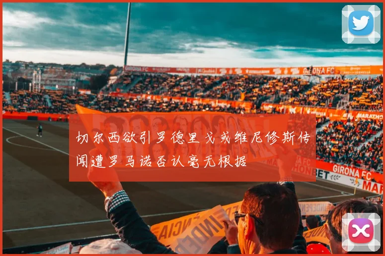 切尔西欲引罗德里戈或维尼修斯传闻遭罗马诺否认毫无根据