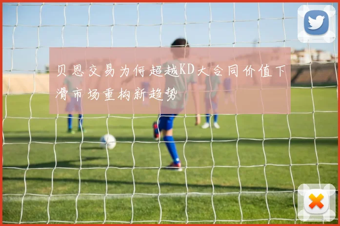 贝恩交易为何超越KD大合同价值下滑市场重构新趋势