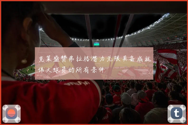 克莱盛赞弗拉格潜力无限具备成就伟大球员的所有条件