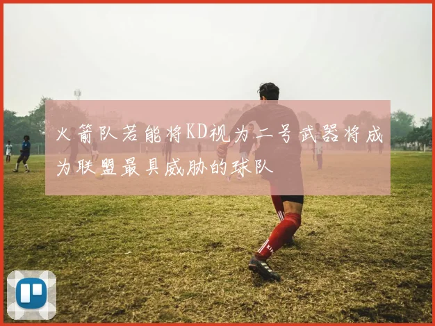 火箭队若能将KD视为二号武器将成为联盟最具威胁的球队