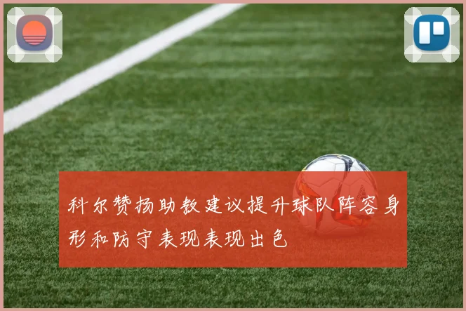 科尔赞扬助教建议提升球队阵容身形和防守表现表现出色
