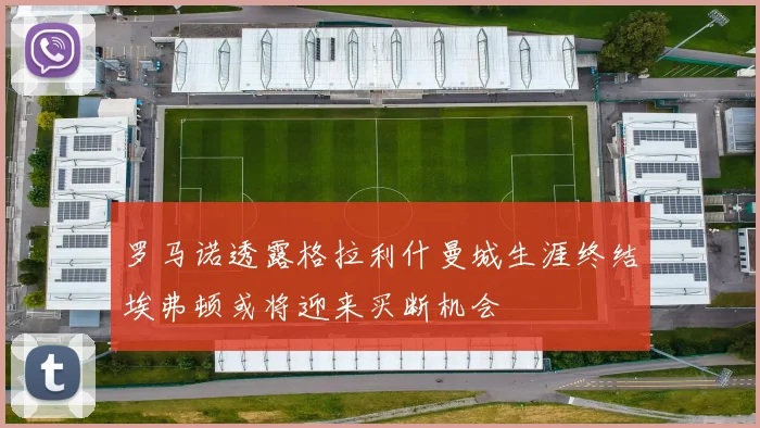 罗马诺透露格拉利什曼城生涯终结埃弗顿或将迎来买断机会