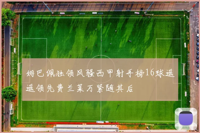 姆巴佩独领风骚西甲射手榜16球遥遥领先费兰莱万紧随其后