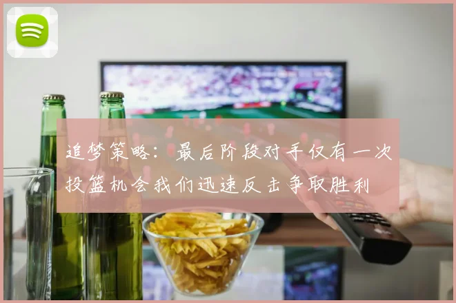 追梦策略：最后阶段对手仅有一次投篮机会我们迅速反击争取胜利